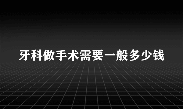 牙科做手术需要一般多少钱