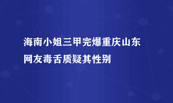 海南小姐三甲完爆重庆山东 网友毒舌质疑其性别