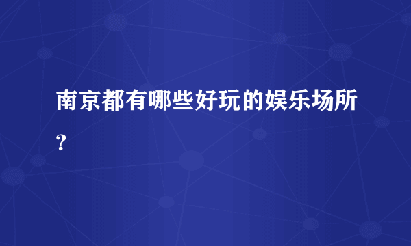 南京都有哪些好玩的娱乐场所？