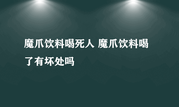 魔爪饮料喝死人 魔爪饮料喝了有坏处吗