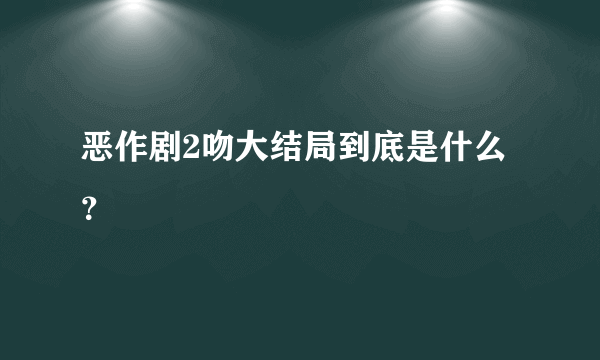 恶作剧2吻大结局到底是什么？