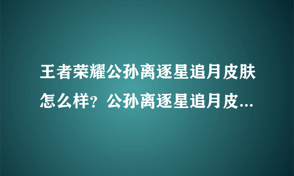 王者荣耀公孙离逐星追月皮肤怎么样？公孙离逐星追月皮肤获取方法推荐与测评