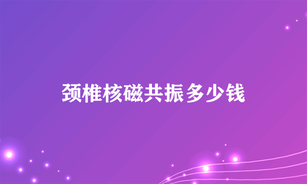 颈椎核磁共振多少钱