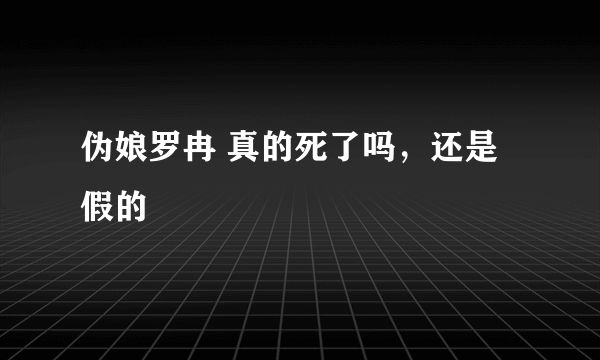 伪娘罗冉 真的死了吗，还是假的