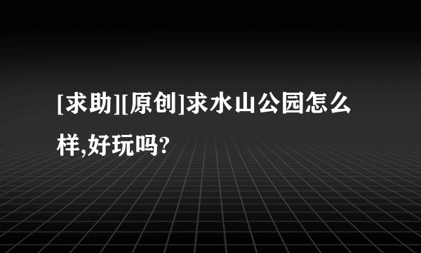 [求助][原创]求水山公园怎么样,好玩吗?