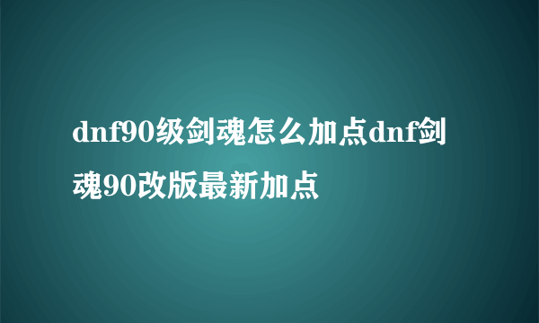 dnf90级剑魂怎么加点dnf剑魂90改版最新加点