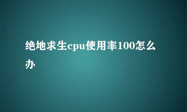 绝地求生cpu使用率100怎么办