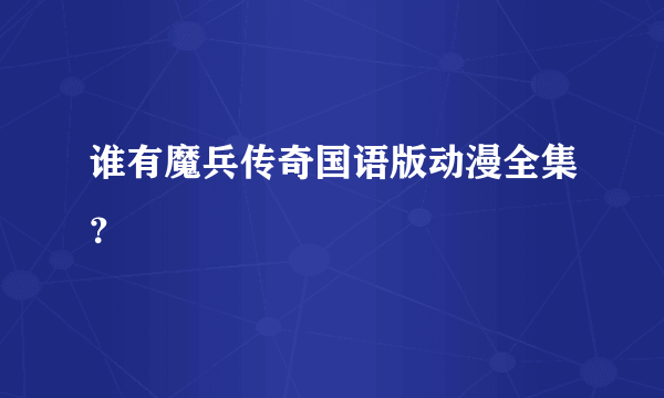 谁有魔兵传奇国语版动漫全集？