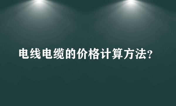 电线电缆的价格计算方法？