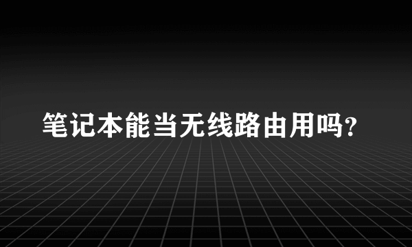 笔记本能当无线路由用吗？