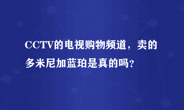 CCTV的电视购物频道，卖的多米尼加蓝珀是真的吗？