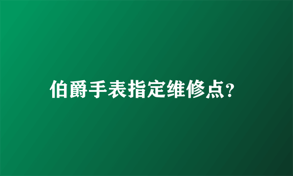 伯爵手表指定维修点？