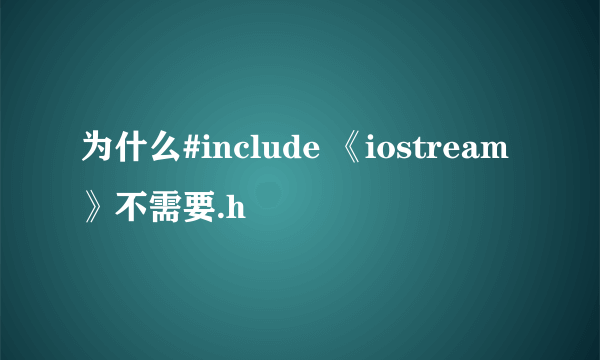 为什么#include 《iostream》不需要.h