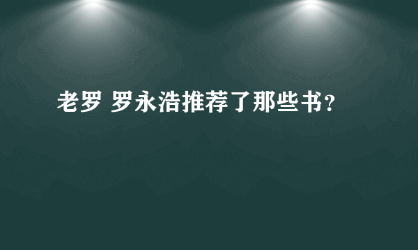 老罗 罗永浩推荐了那些书？