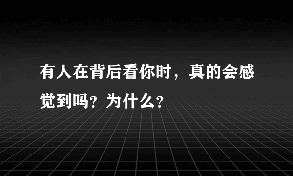 有人在背后看你时，真的会感觉到吗？为什么？