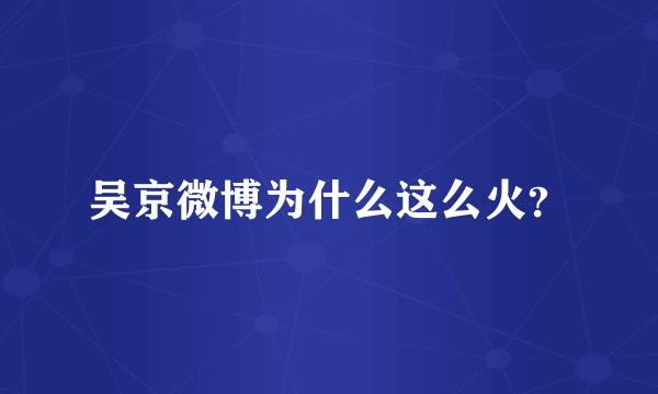 吴京微博为什么这么火？