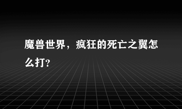 魔兽世界，疯狂的死亡之翼怎么打？