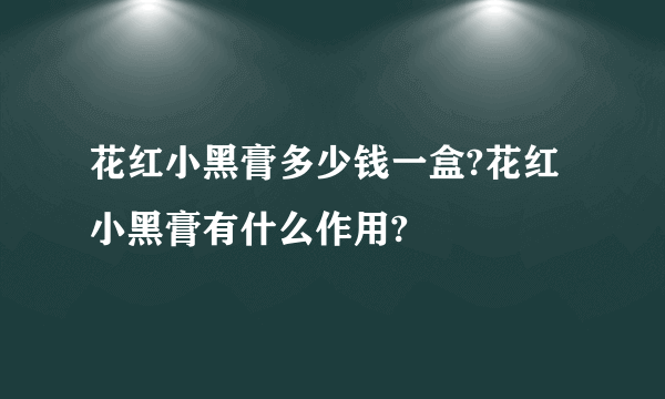 花红小黑膏多少钱一盒?花红小黑膏有什么作用?