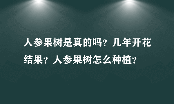 人参果树是真的吗？几年开花结果？人参果树怎么种植？