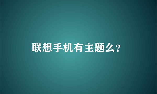 联想手机有主题么？