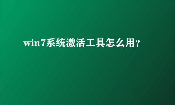 win7系统激活工具怎么用？