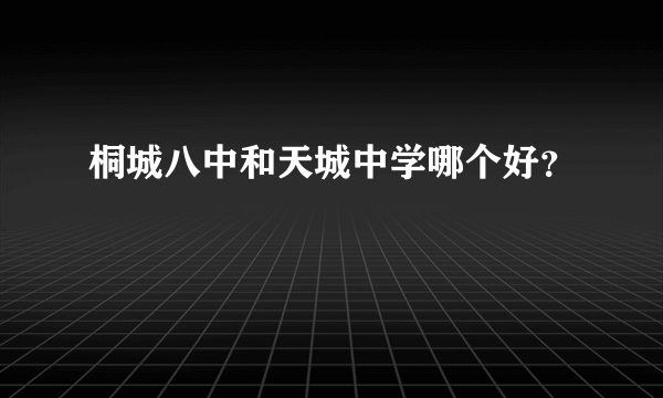 桐城八中和天城中学哪个好？