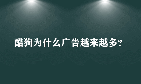 酷狗为什么广告越来越多？