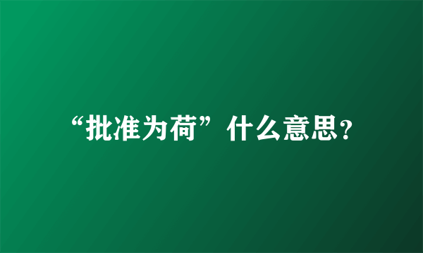 “批准为荷”什么意思？