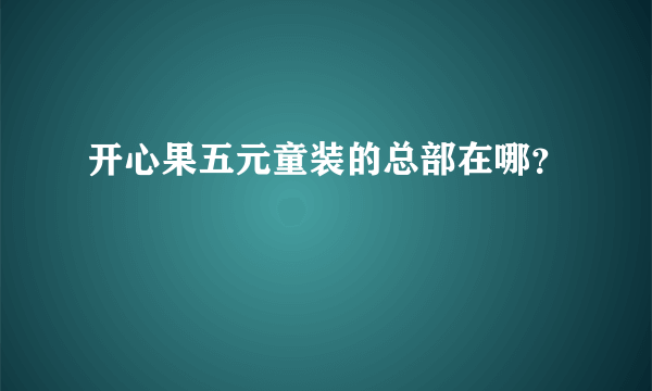 开心果五元童装的总部在哪？