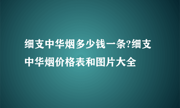 细支中华烟多少钱一条?细支中华烟价格表和图片大全