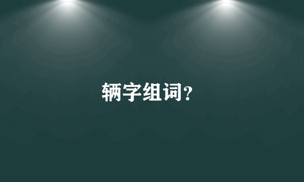 辆字组词？