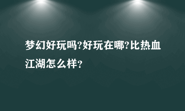 梦幻好玩吗?好玩在哪?比热血江湖怎么样？