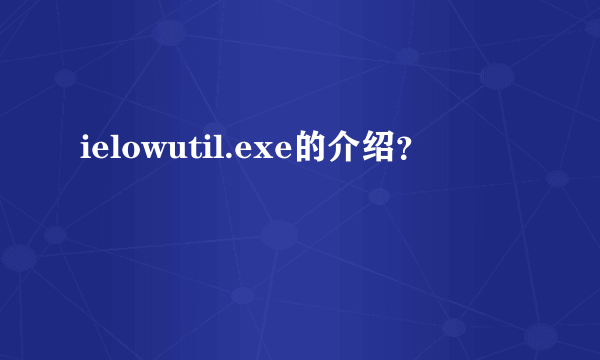 ielowutil.exe的介绍？