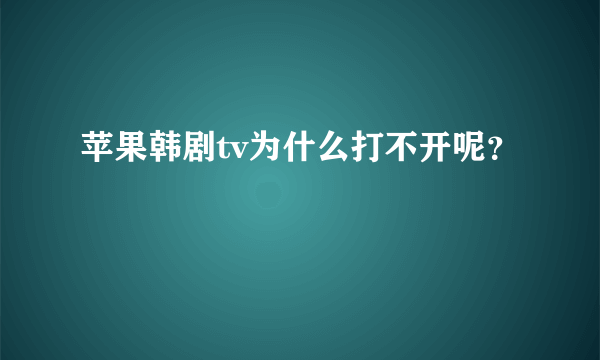 苹果韩剧tv为什么打不开呢？