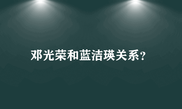 邓光荣和蓝洁瑛关系？