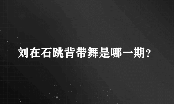 刘在石跳背带舞是哪一期？