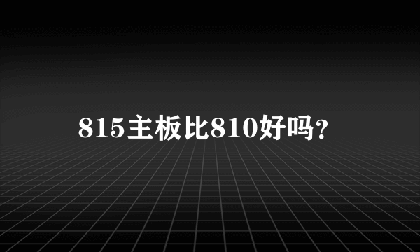 815主板比810好吗？