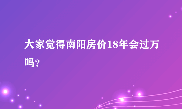 大家觉得南阳房价18年会过万吗？