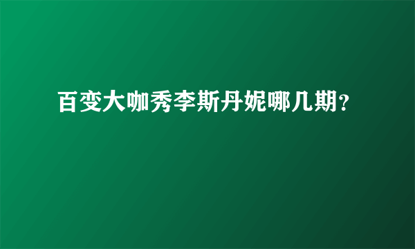 百变大咖秀李斯丹妮哪几期？