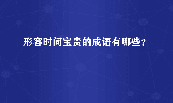 形容时间宝贵的成语有哪些？