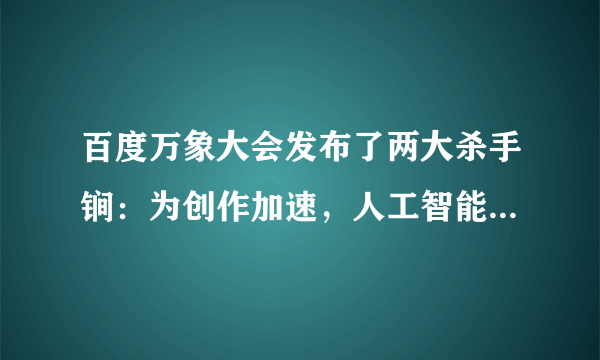 百度万象大会发布了两大杀手锏：为创作加速，人工智能正在发生哪些变化呢？