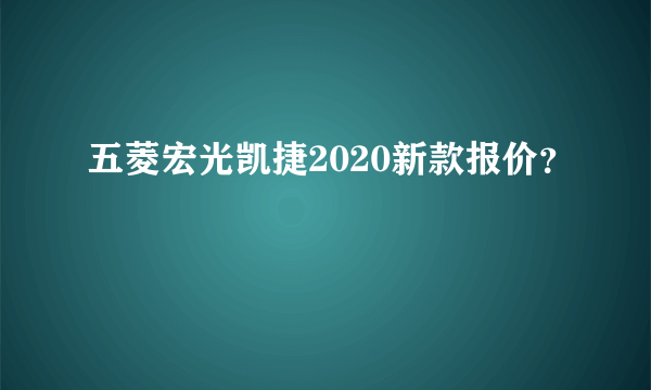 五菱宏光凯捷2020新款报价？