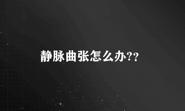 静脉曲张怎么办?？