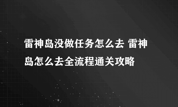 雷神岛没做任务怎么去 雷神岛怎么去全流程通关攻略