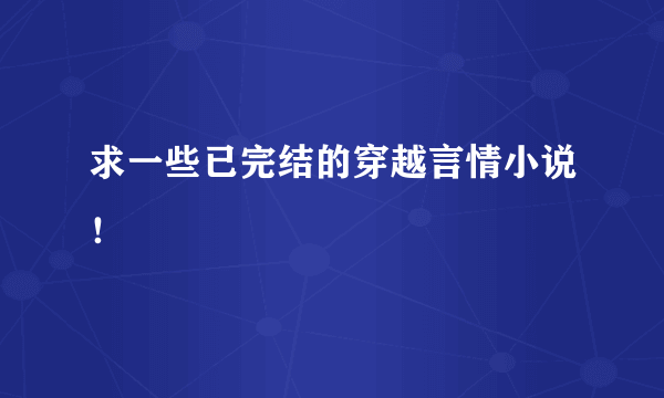 求一些已完结的穿越言情小说！