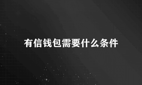 有信钱包需要什么条件