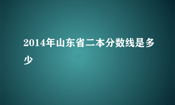 2014年山东省二本分数线是多少