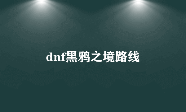 dnf黑鸦之境路线