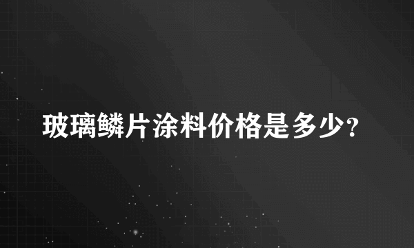 玻璃鳞片涂料价格是多少？