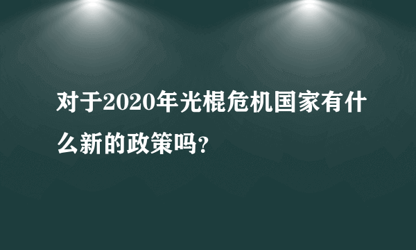 对于2020年光棍危机国家有什么新的政策吗？